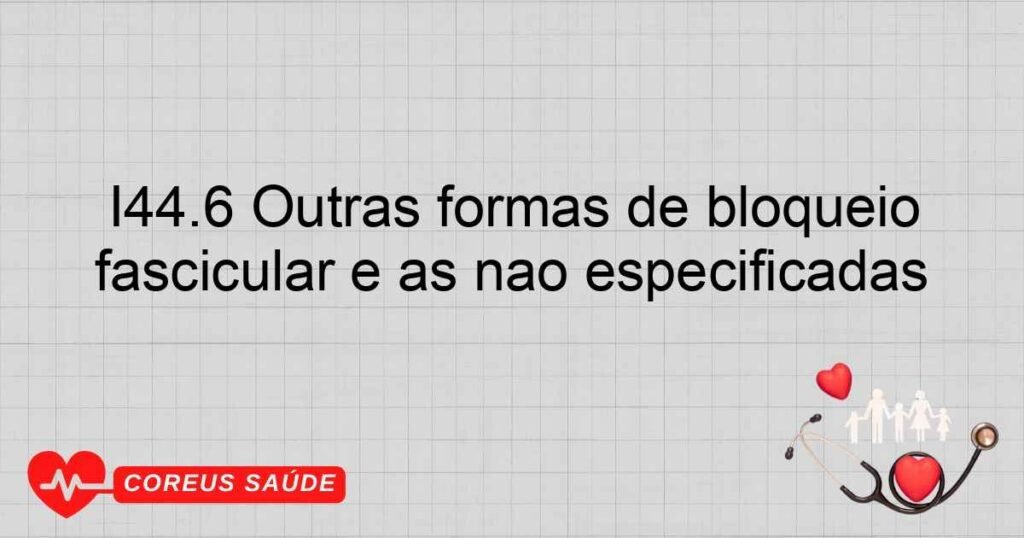 I44.6 Outras formas de bloqueio fascicular e as não especificadas