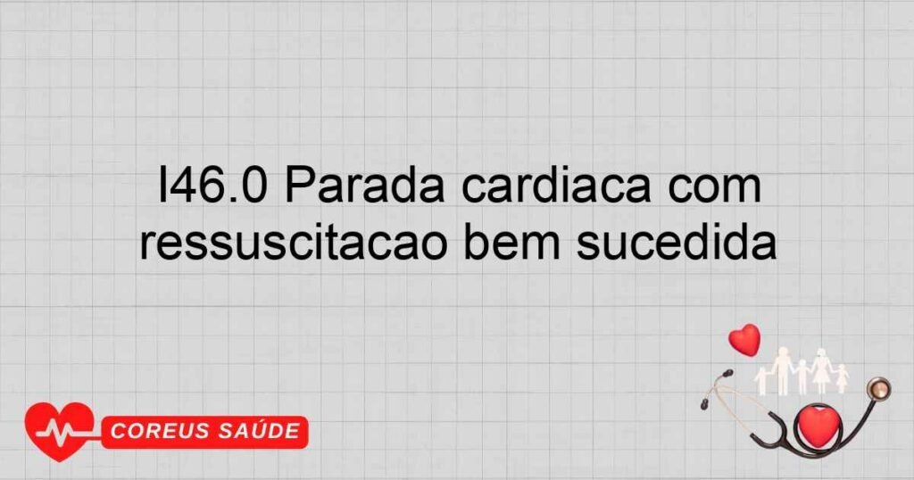 I46.0 Parada cardíaca com ressuscitação bem sucedida