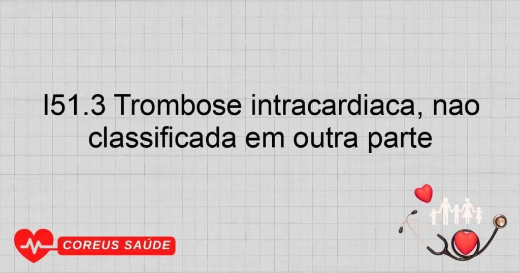 I51.3 Trombose intracardíaca, não classificada em outra parte