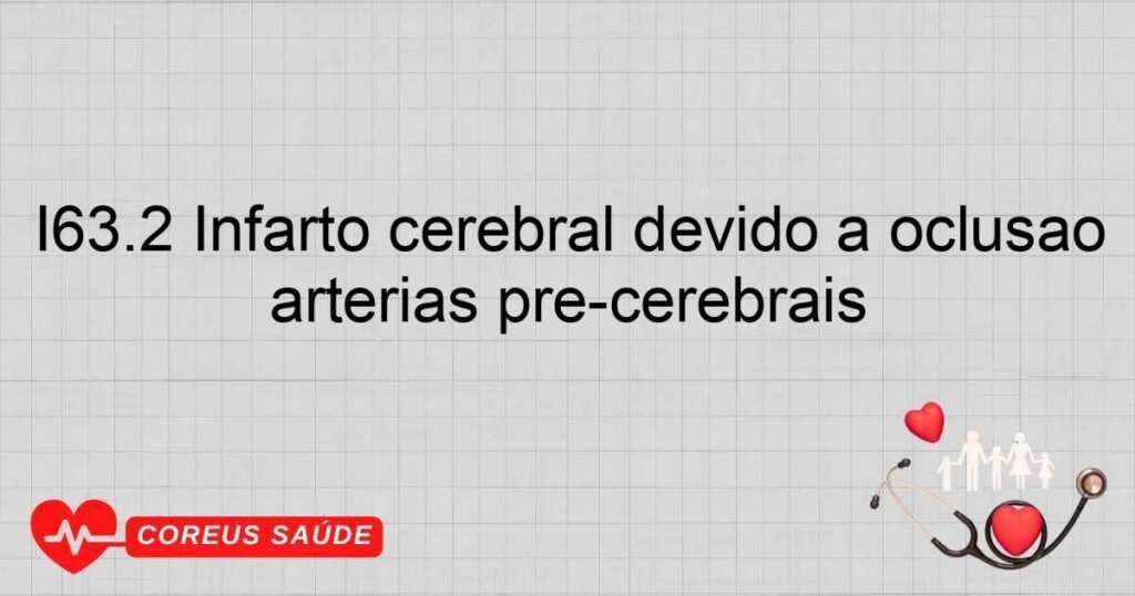 I63.2 Infarto cerebral devido a oclusão ou estenose não especificadas de artérias pré­cerebrais