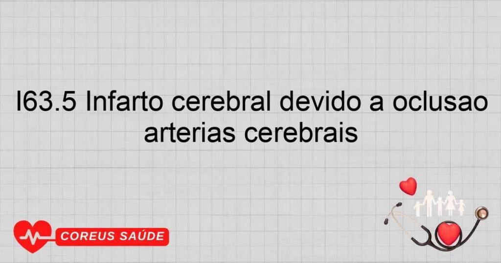 I63.5 Infarto cerebral devido a oclusão ou estenose não especificadas de artérias cerebrais