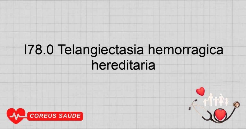 I78.0 Telangiectasia hemorrágica hereditária I78.0 Telangiectasia hemorrágica hereditária