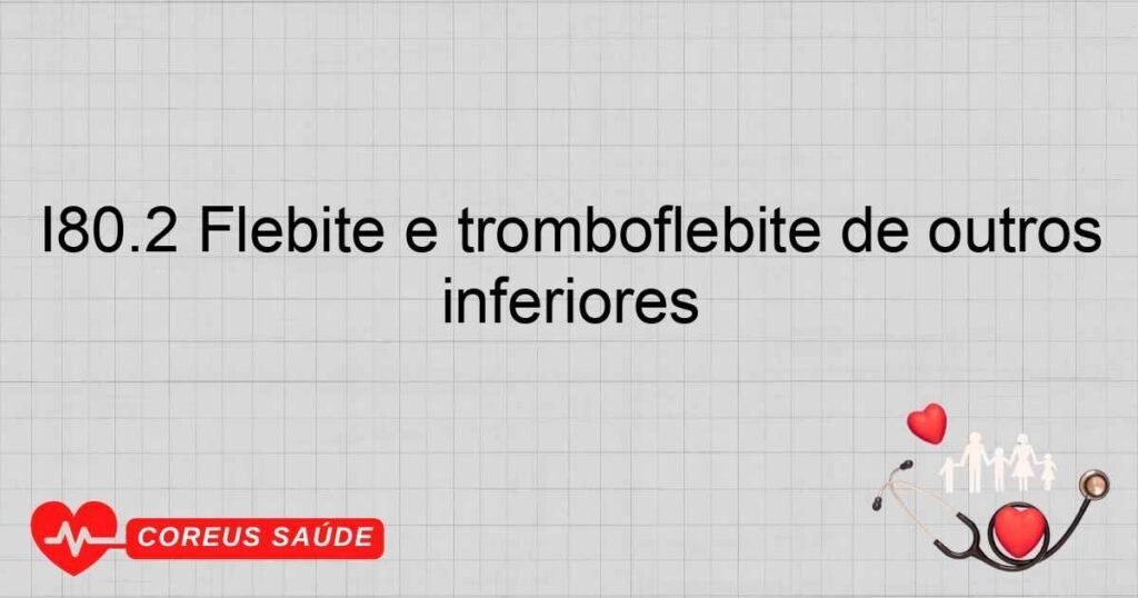I80.2 Flebite e tromboflebite de outros vasos profundos dos membros inferiores I80.2 Flebite e tromboflebite de outros vasos profundos dos membros inferiores