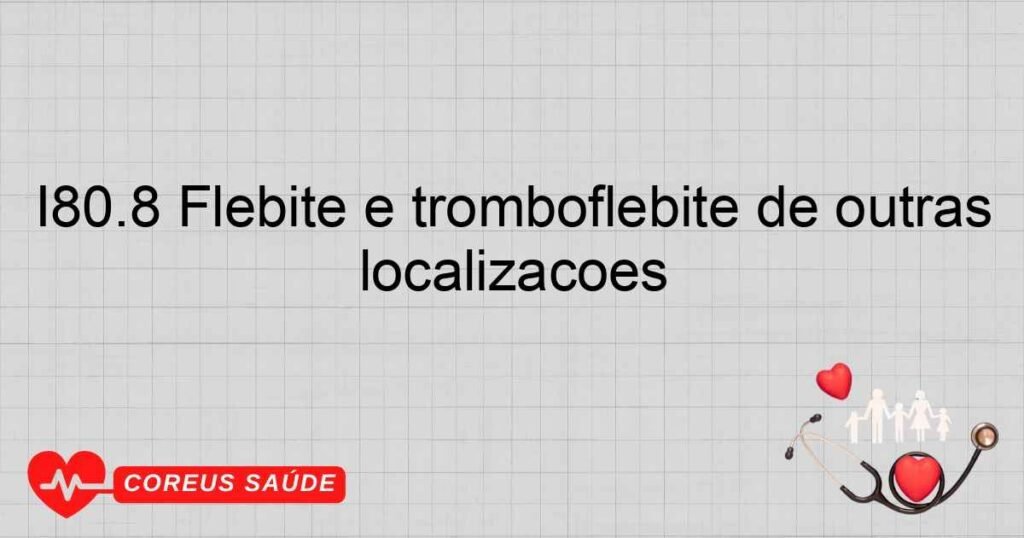 I80.8 Flebite e tromboflebite de outras localizações