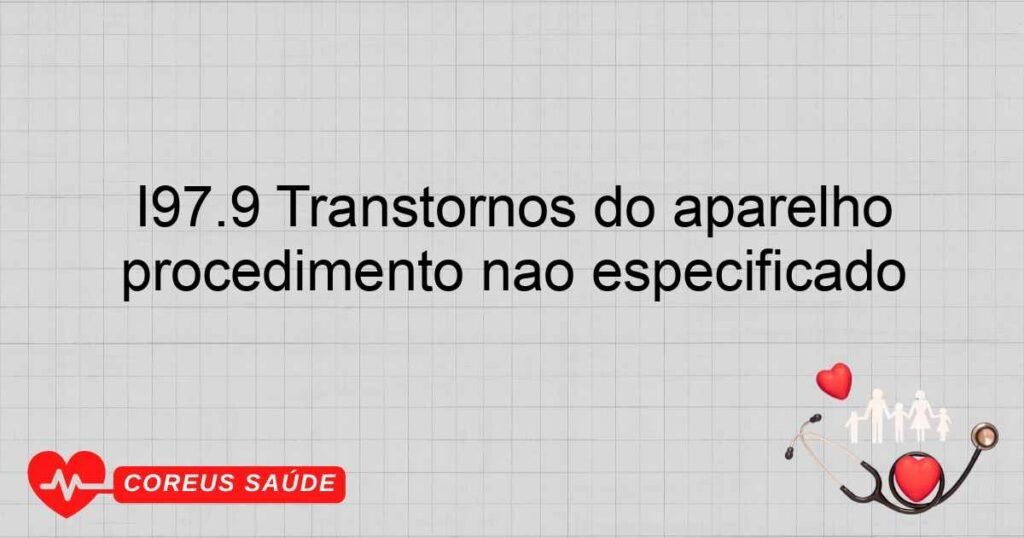 I97.9 Transtornos do aparelho circulatório, subseqüentes a procedimento não especificado
