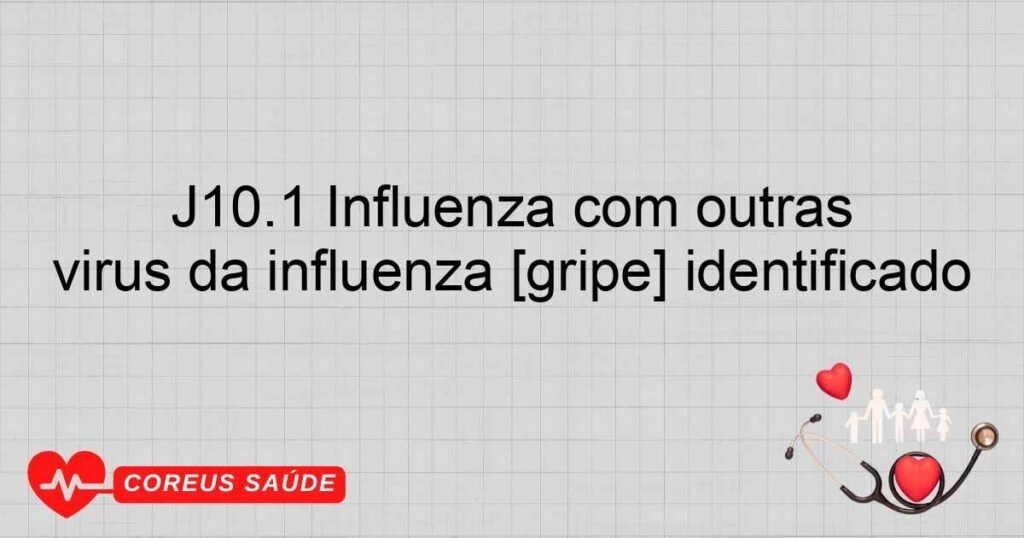 J10.1 Influenza com outras manifestações respiratórias, devida a vírus da influenza [gripe] identificado