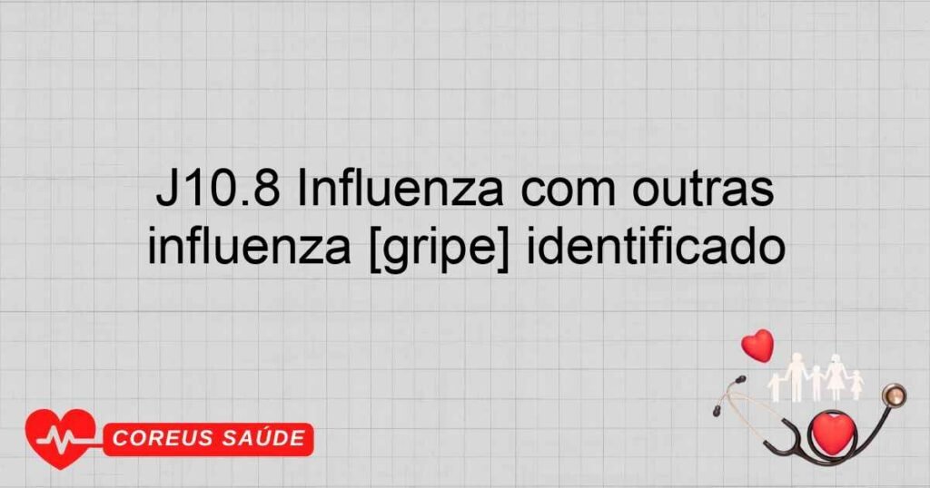 J10.8 Influenza com outras manifestações, devida a vírus da influenza [gripe] identificado