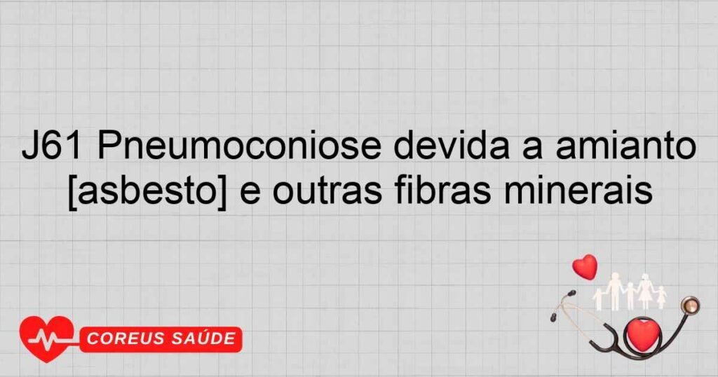 J61 Pneumoconiose devida a amianto [asbesto] e outras fibras minerais