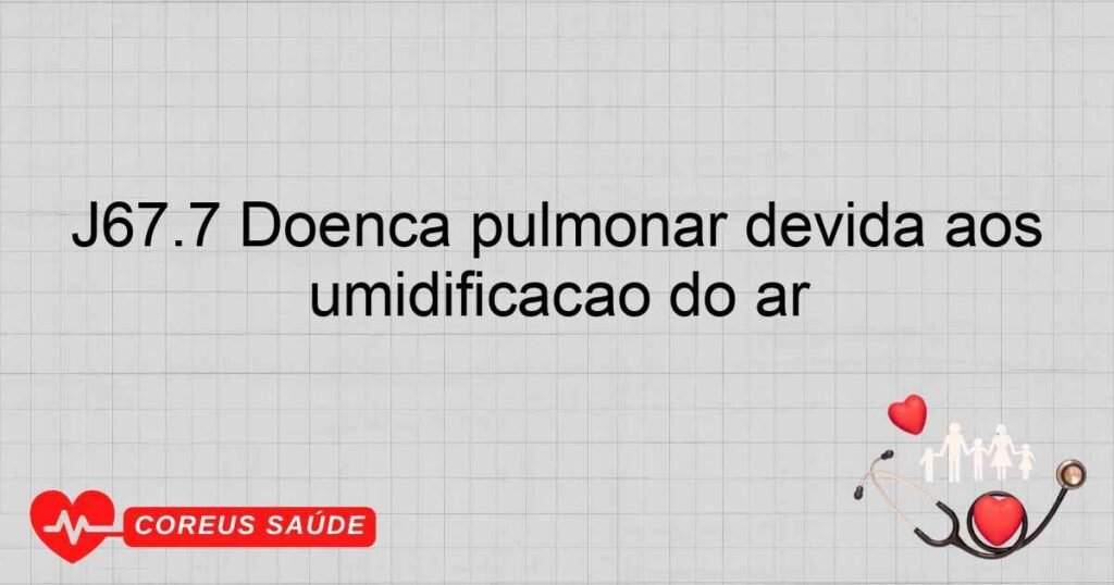 J67.7 Doença pulmonar devida aos sistemas de ar condicionado e de umidificação do ar
