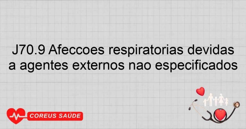 J70.9 Afecções respiratórias devidas a agentes externos não especificados