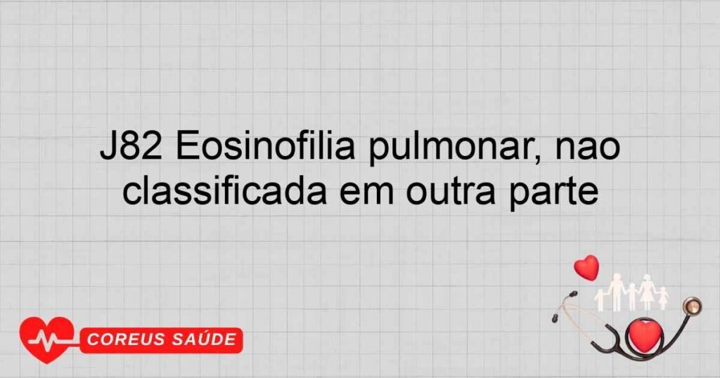 J82 Eosinofilia pulmonar, não classificada em outra parte