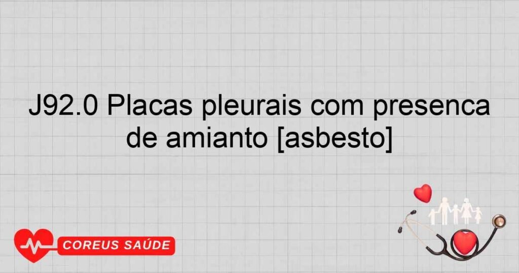 J92.0 Placas pleurais com presença de amianto [asbesto]