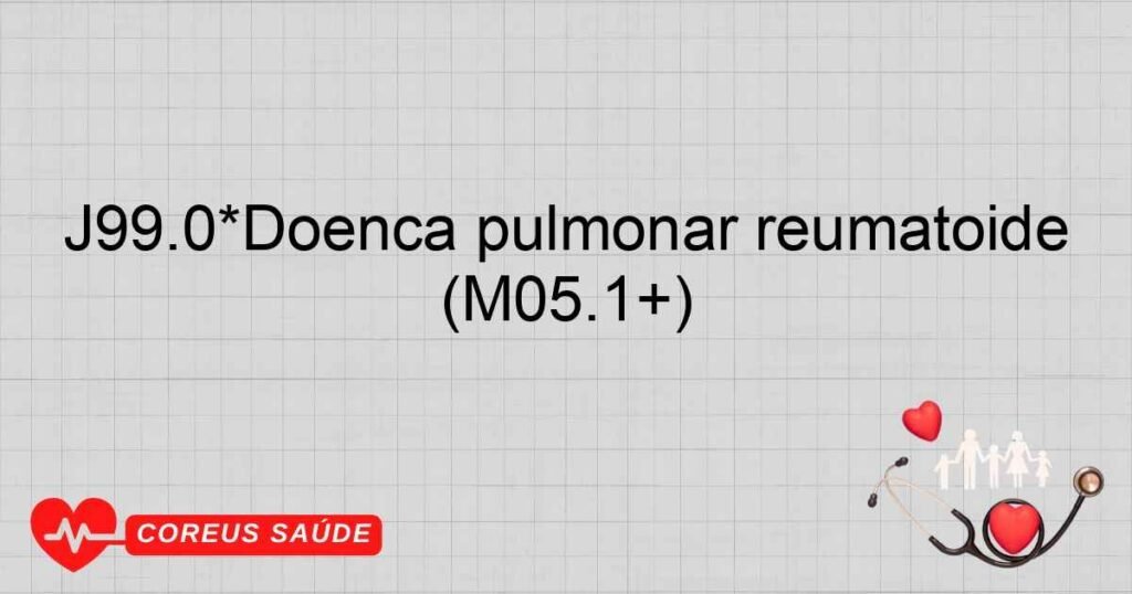 J99.0*Doença pulmonar reumatóide (M05.1+)