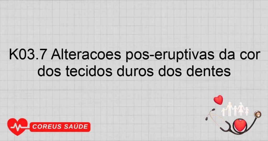 K03.7 Alterações pós­eruptivas da cor dos tecidos duros dos dentes