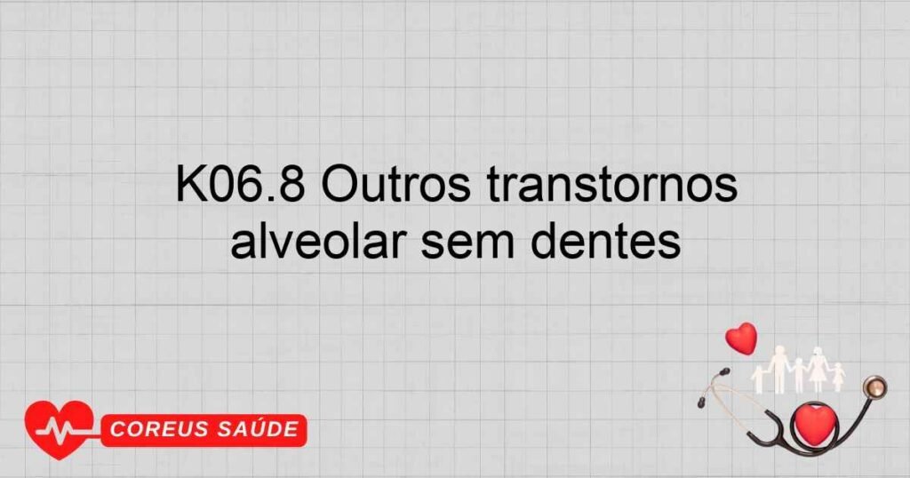 K06.8 Outros transtornos especificados da gengiva e do rebordo alveolar sem dentes K06.8 Outros transtornos especificados da gengiva e do rebordo alveolar sem dentes