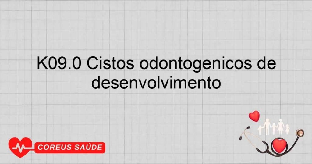 K09.0 Cistos odontogênicos de desenvolvimento