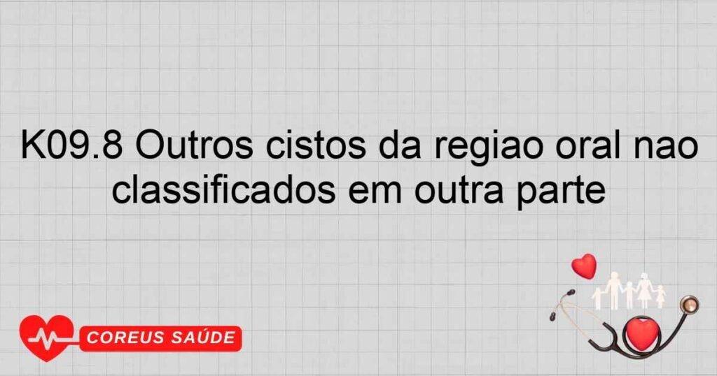 K09.8 Outros cistos da região oral não classificados em outra parte K09.8 Outros cistos da região oral não classificados em outra parte