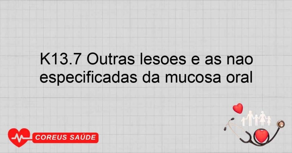 K13.7 Outras lesões e as não especificadas da mucosa oral K13.7 Outras lesões e as não especificadas da mucosa oral