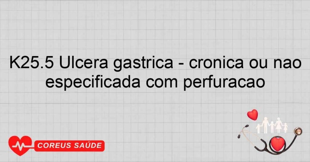 K25.5 Úlcera gástrica crônica ou não especificada com perfuração K25.5 Úlcera gástrica crônica ou não especificada com perfuração