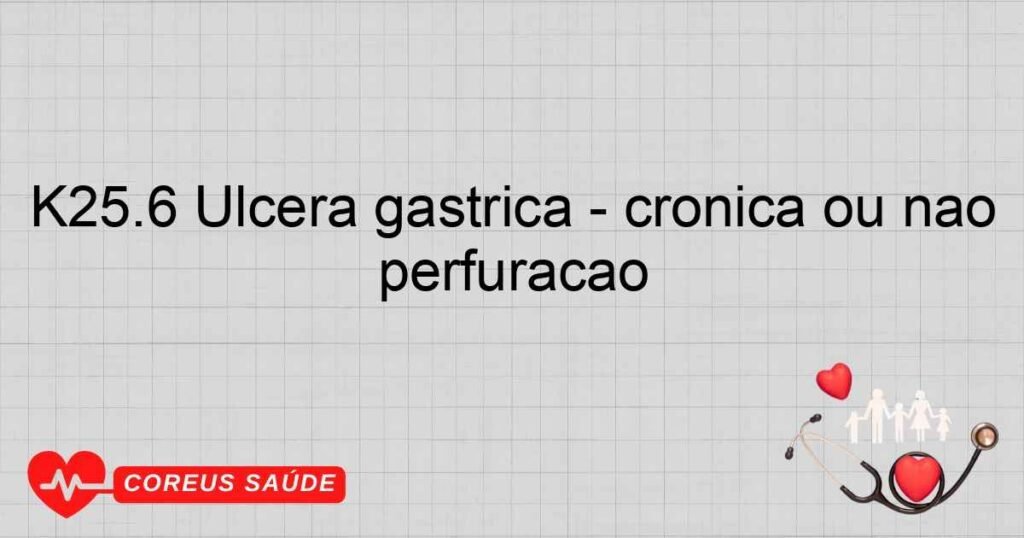 K25.6 Úlcera gástrica ­ crônica ou não especificada com hemorragia e perfuração