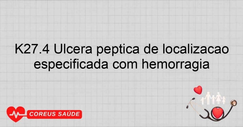 K27.4 Úlcera péptica de localização não especificada crônica ou não especificada com hemorragia K27.4 Úlcera péptica de localização não especificada crônica ou não especificada com hemorragia