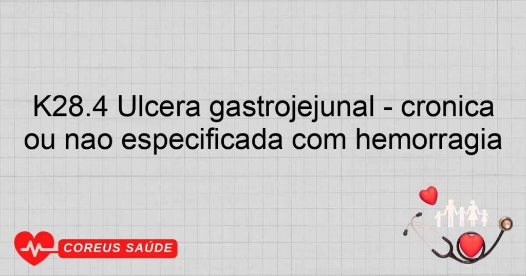 K28.4 Úlcera gastrojejunal ­ crônica ou não especificada com hemorragia