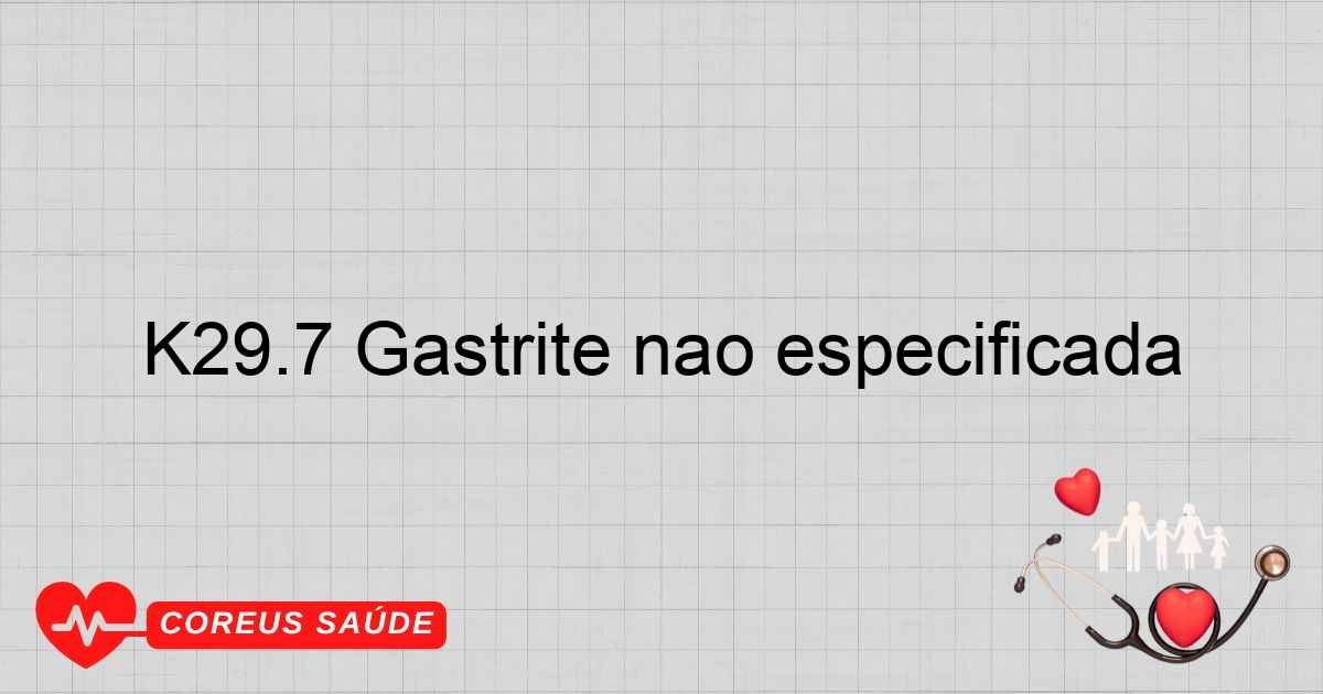 K29.7 Gastrite Não Especificada: Entenda A Condição