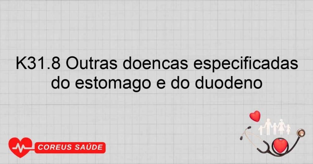 K31.8 Outras doenças especificadas do estômago e do duodeno