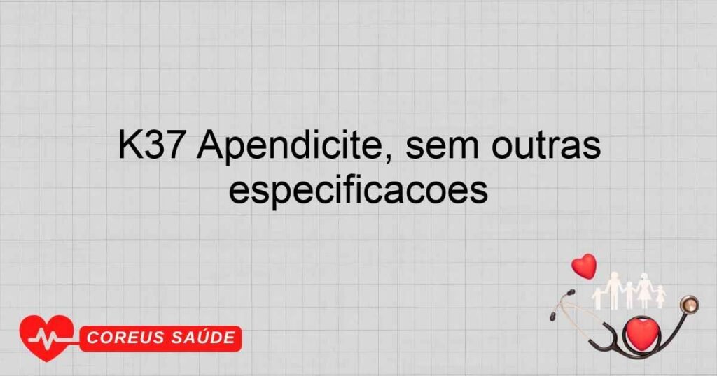 K37 Apendicite, sem outras especificações K37 Apendicite, sem outras especificações