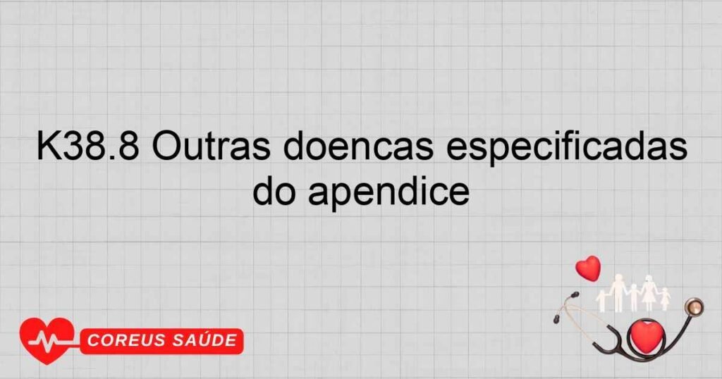 K38.8 Outras doenças especificadas do apêndice K38.8 Outras doenças especificadas do apêndice