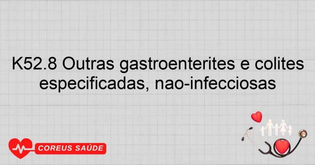 K52.8 Outras gastroenterites e colites especificadas, não­infecciosas