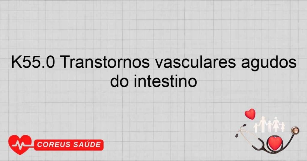 K55.0 Transtornos vasculares agudos do intestino K55.0 Transtornos vasculares agudos do intestino