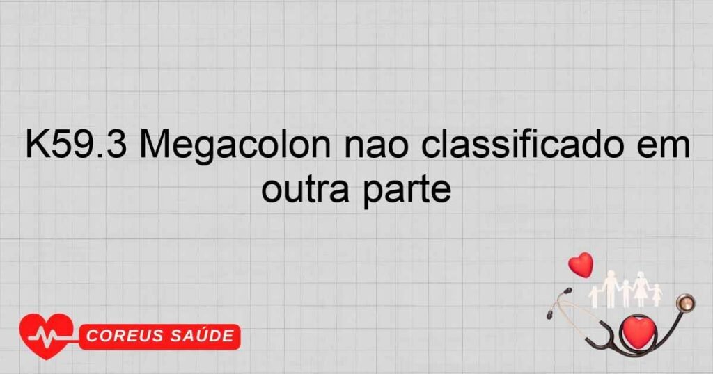 K59.3 Megacólon não classificado em outra parte K59.3 Megacólon não classificado em outra parte