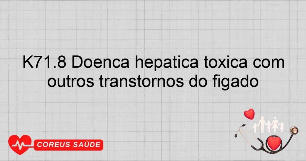 K71.8 Doença hepática tóxica com outros transtornos do fígado K71.8 Doença hepática tóxica com outros transtornos do fígado