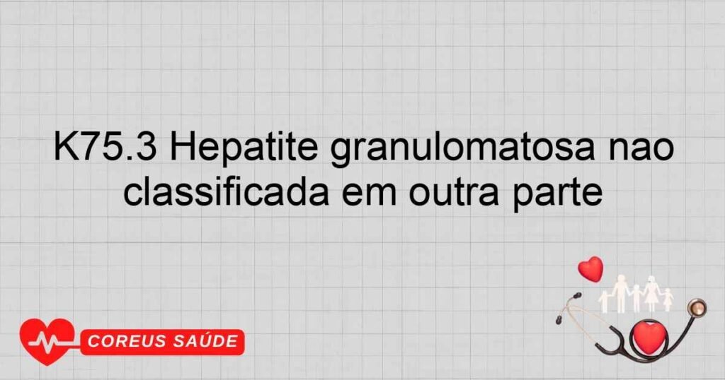 K75.3 Hepatite granulomatosa não classificada em outra parte