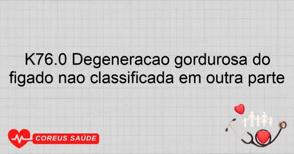 K76.0 Degeneração gordurosa do fígado não classificada em outra parte