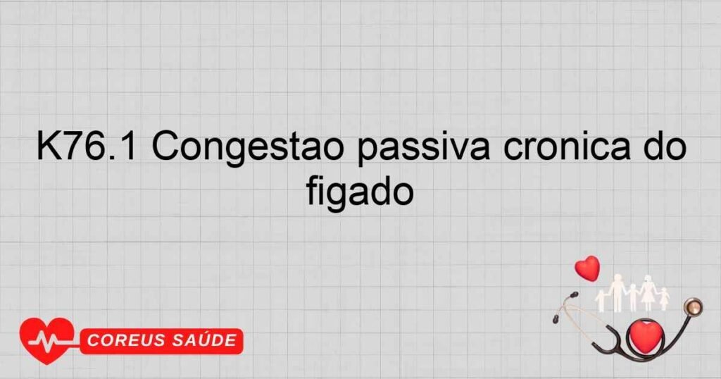 K76.1 Congestão passiva crônica do fígado K76.1 Congestão passiva crônica do fígado