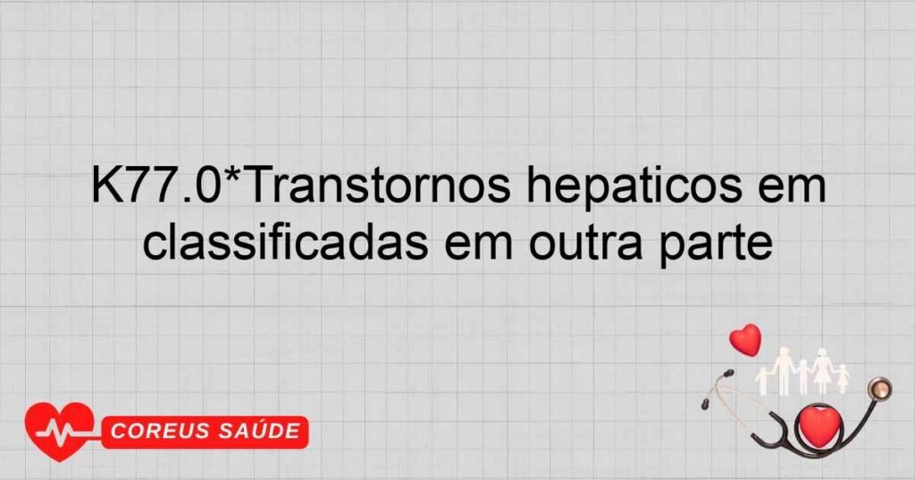 K77.0*Transtornos hepáticos em doenças infecciosas e parasitárias classificadas em outra parte K77.0*Transtornos hepáticos em doenças infecciosas e parasitárias classificadas em outra parte