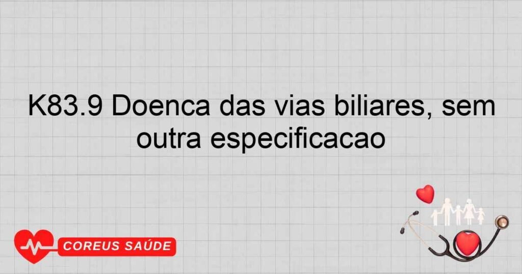 K83.9 Doença das vias biliares, sem outra especificação