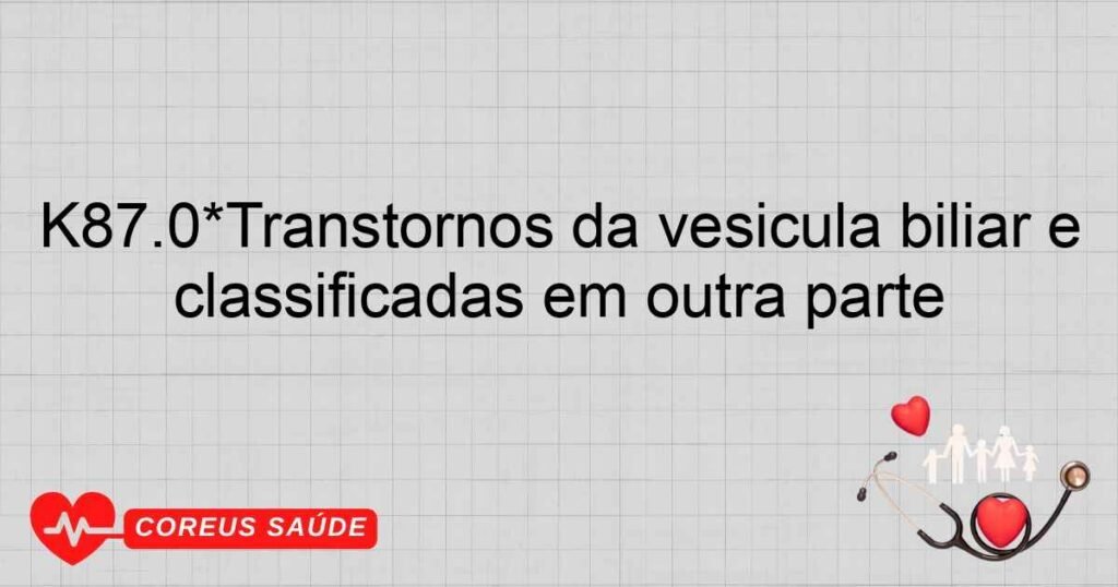 K87.0*Transtornos da vesícula biliar e das vias biliares em doenças classificadas em outra parte