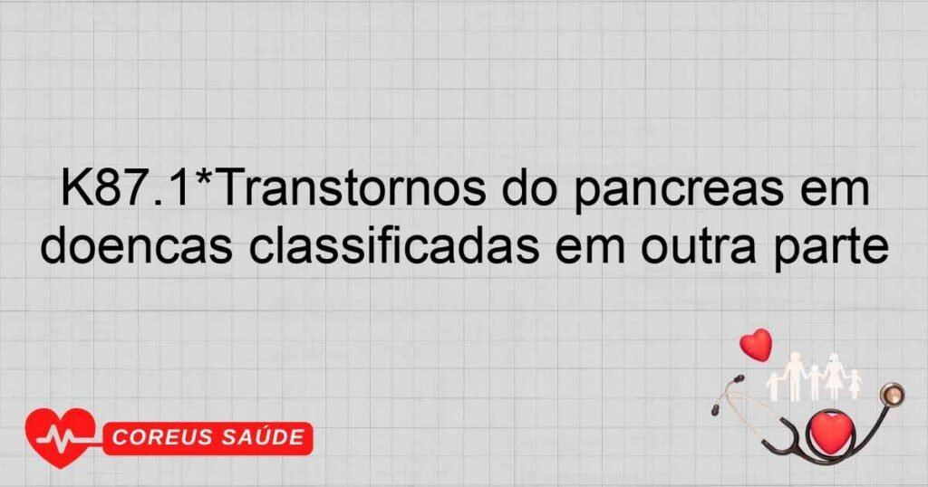 K87.1*Transtornos do pâncreas em doenças classificadas em outra parte K87.1*Transtornos do pâncreas em doenças classificadas em outra parte
