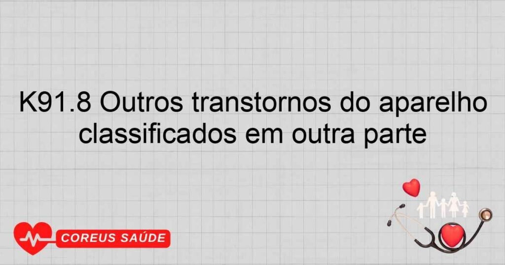 K91.8 Outros transtornos do aparelho digestivo, póscirúrgicos, não classificados em outra parte K91.8 Outros transtornos do aparelho digestivo, póscirúrgicos, não classificados em outra parte