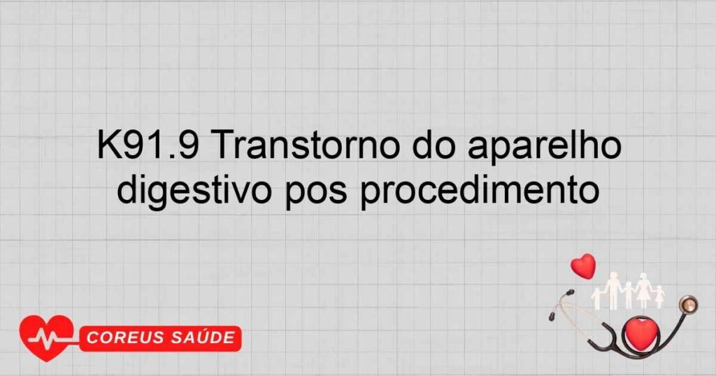 K91.9 Transtorno do aparelho digestivo pós procedimento K91.9 Transtorno do aparelho digestivo pós procedimento
