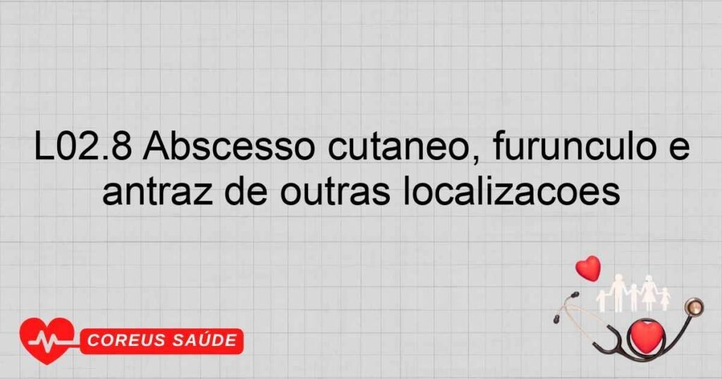 L02.8 Abscesso cutâneo, furúnculo e antraz de outras localizações