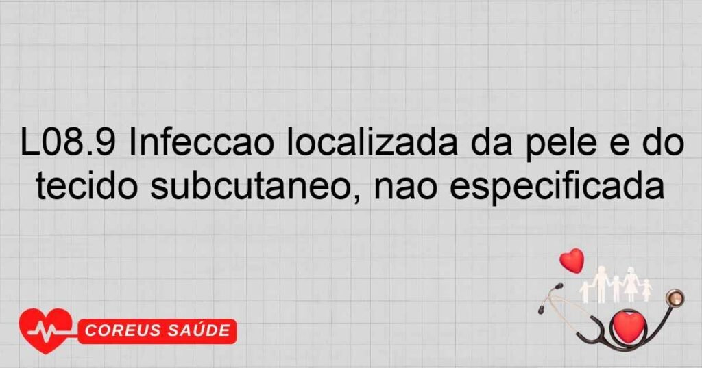 L08.9 Infecção localizada da pele e do tecido subcutâneo, não especificada