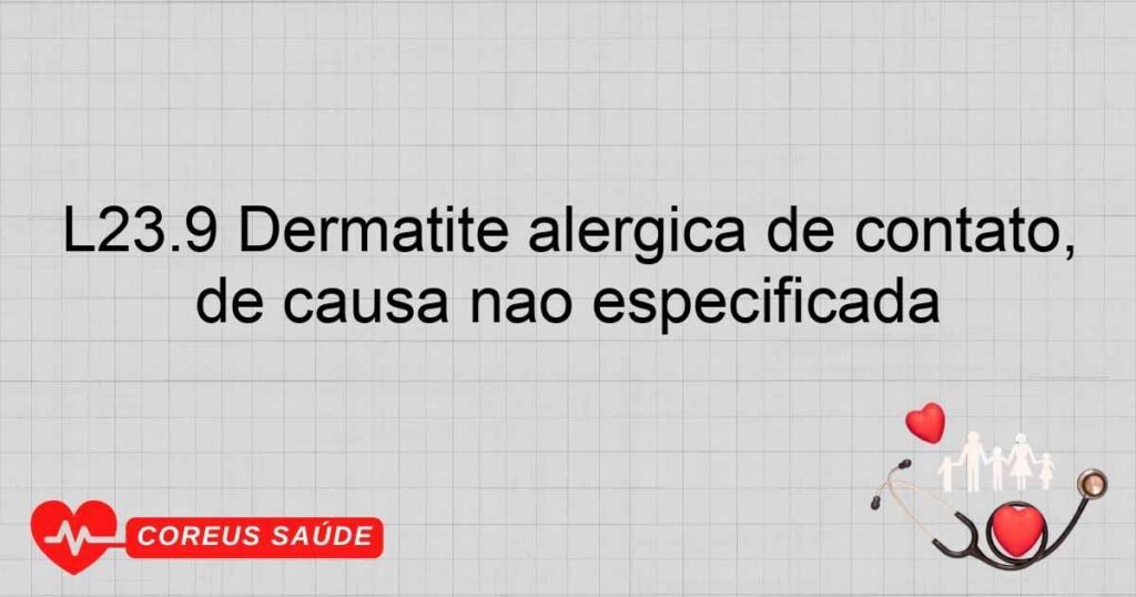 L23.9 Dermatite alérgica de contato, de causa não especificada