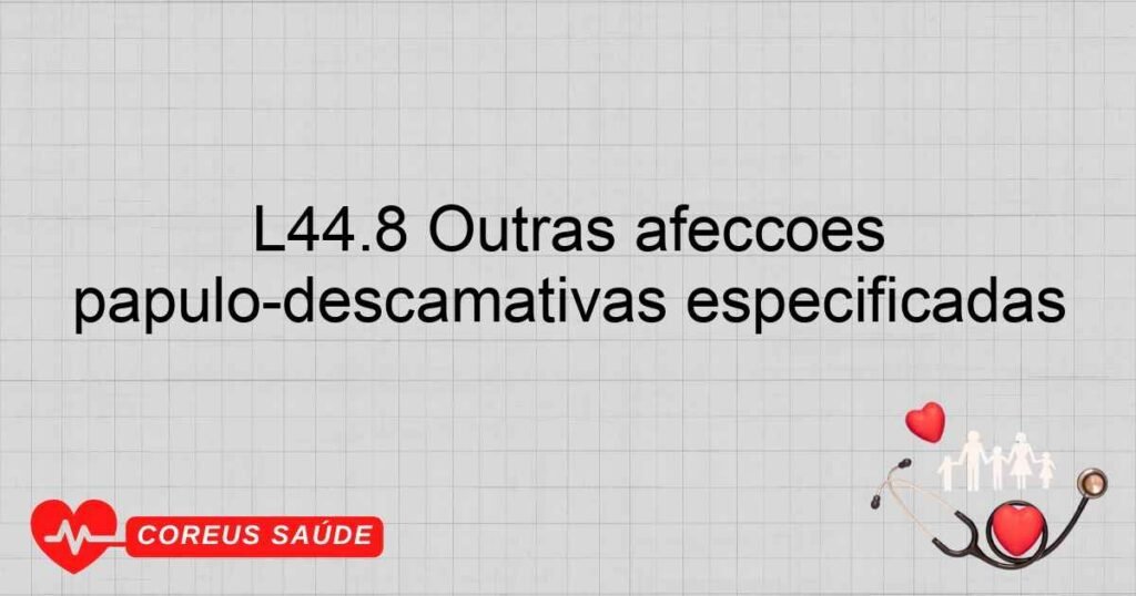 L44.8 Outras afecções pápulo­descamativas especificadas