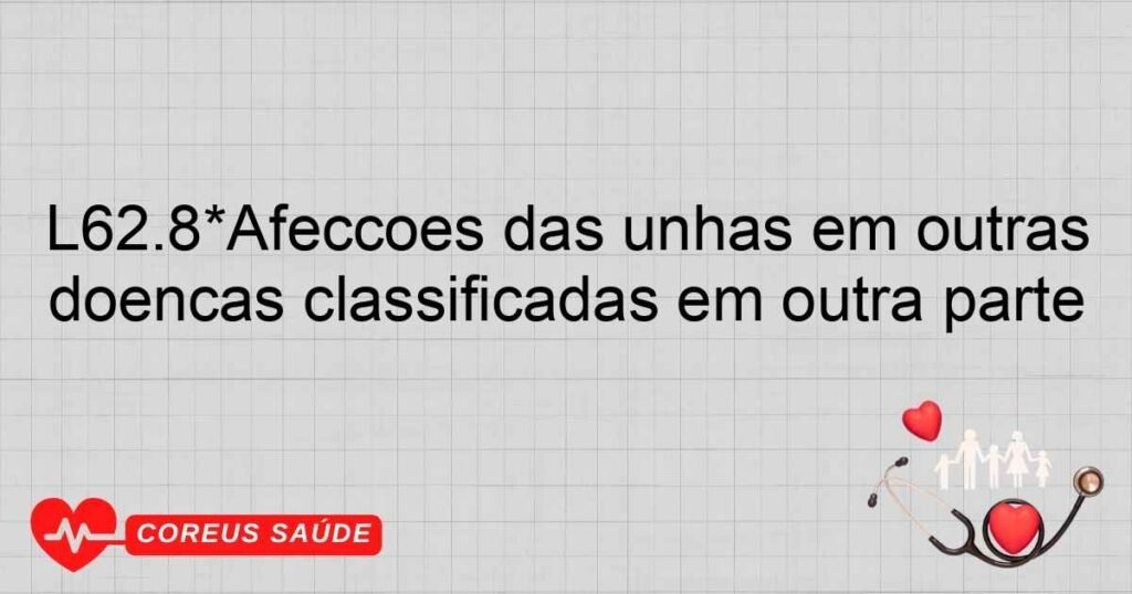 L62.8*Afecções das unhas em outras doenças classificadas em outra parte