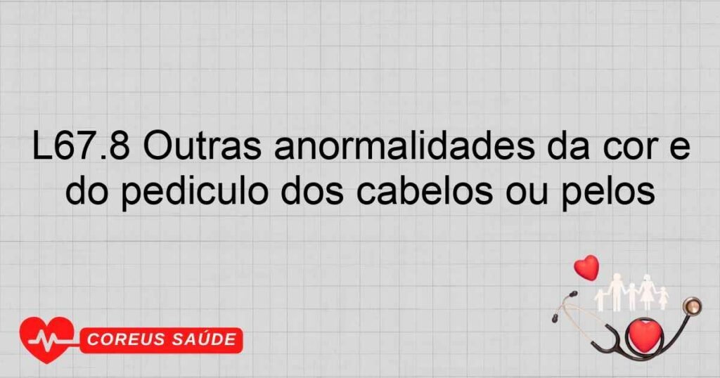 L67.8 Outras anormalidades da cor e do pedículo dos cabelos ou pêlos