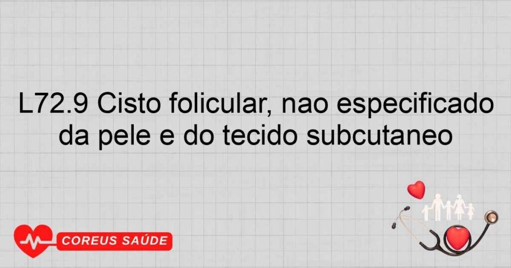 L72.9 Cisto folicular, não especificado da pele e do tecido subcutâneo